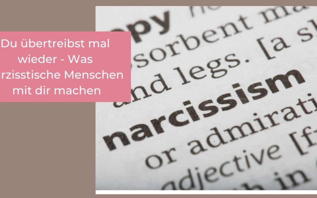Du übertreibst mal wieder – Was narzisstische Menschen mit dir machen